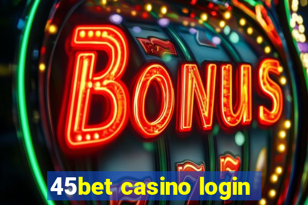 45bet casino login